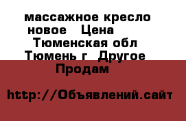 массажное кресло  новое › Цена ­ 165 - Тюменская обл., Тюмень г. Другое » Продам   